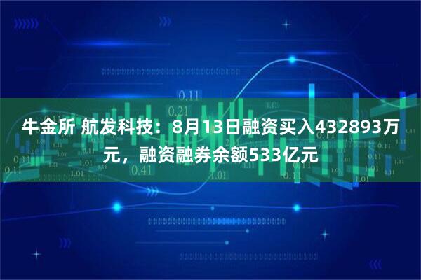 牛金所 航发科技：8月13日融资买入432893万元，融资融券余额533亿元