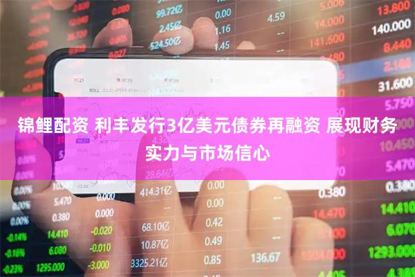锦鲤配资 利丰发行3亿美元债券再融资 展现财务实力与市场信心