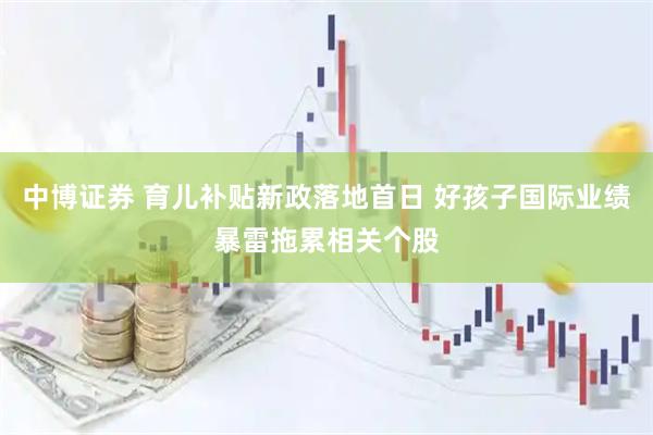 中博证券 育儿补贴新政落地首日 好孩子国际业绩暴雷拖累相关个股