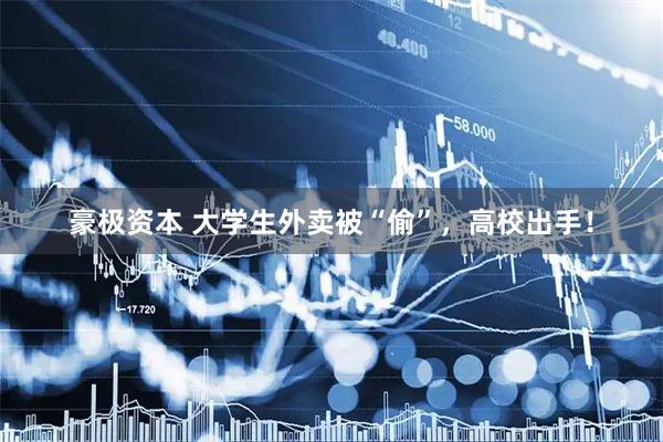 豪极资本 大学生外卖被“偷”，高校出手！
