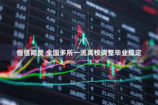 恒信期货 全国多所一流高校调整毕业规定