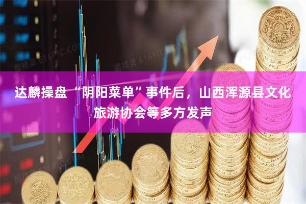 达麟操盘 “阴阳菜单”事件后，山西浑源县文化旅游协会等多方发声