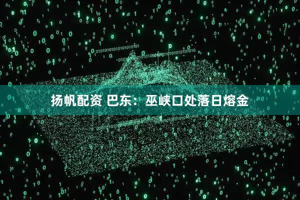 扬帆配资 巴东：巫峡口处落日熔金